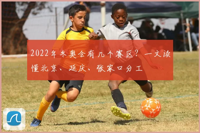 2022年冬奥会有几个赛区？一文读懂北京、延庆、张家口分工