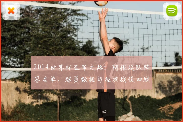 2014世界杯亚军之路:阿根廷队阵容名单、球员数据与经典战役回顾