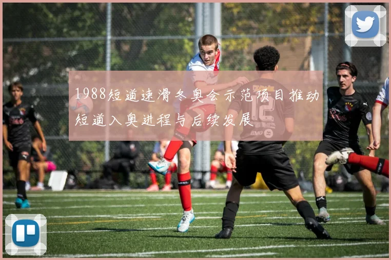 1988短道速滑冬奥会示范项目推动短道入奥进程与后续发展