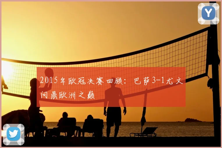 2015年欧冠决赛回顾：巴萨3-1尤文问鼎欧洲之巅