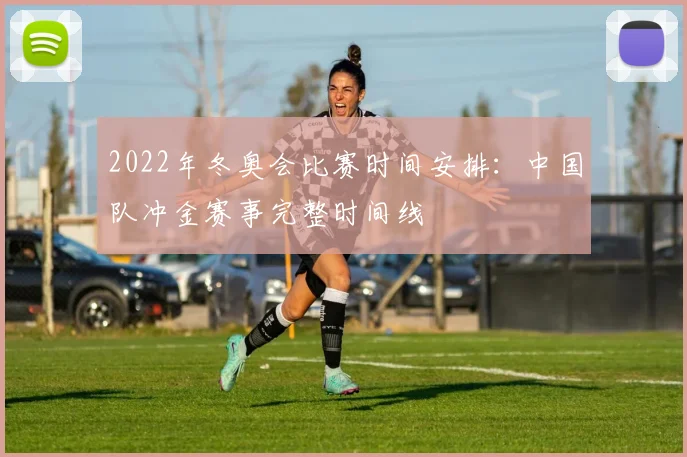 2022年冬奥会比赛时间安排：中国队冲金赛事完整时间线